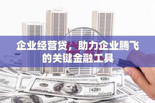 吴中企业经营贷，助力企业腾飞的关键金融工具
