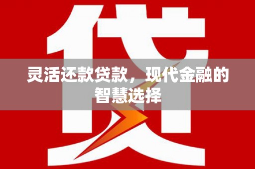 吴中灵活还款贷款，现代金融的智慧选择