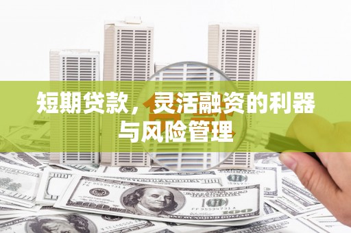 吴中短期贷款，灵活融资的利器与风险管理