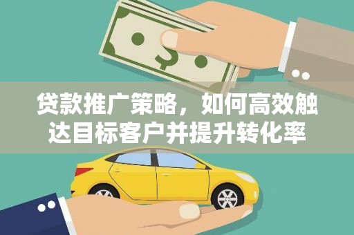 吴中贷款推广策略，如何高效触达目标客户并提升转化率