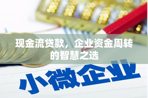 吴中现金流贷款，企业资金周转的智慧之选