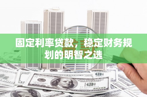吴中固定利率贷款，稳定财务规划的明智之选
