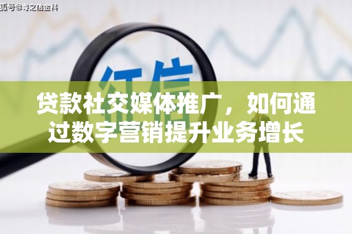 吴中贷款社交媒体推广，如何通过数字营销提升业务增长