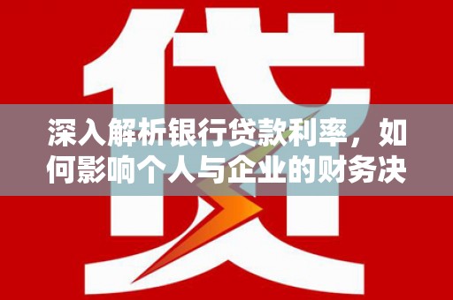 吴中深入解析银行贷款利率，如何影响个人与企业的财务决策