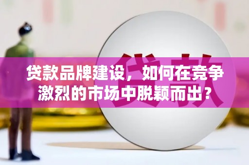 吴中贷款品牌建设，如何在竞争激烈的市场中脱颖而出？