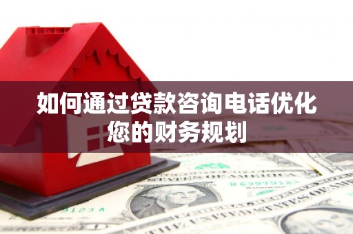 吴中如何通过贷款咨询电话优化您的财务规划
