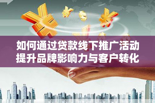 吴中如何通过贷款线下推广活动提升品牌影响力与客户转化率
