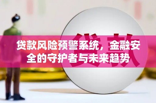 吴中贷款风险预警系统，金融安全的守护者与未来趋势