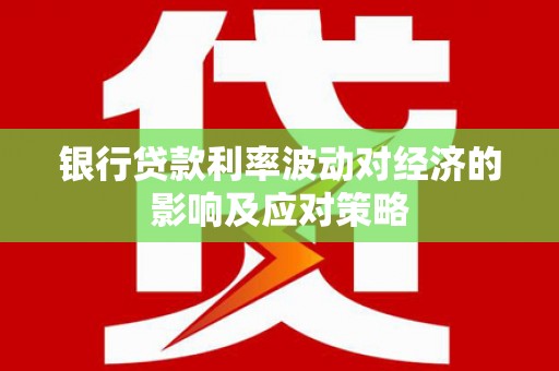 吴中银行贷款利率波动对经济的影响及应对策略