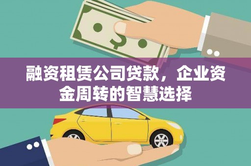 吴中融资租赁公司贷款，企业资金周转的智慧选择