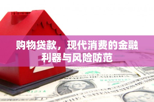 吴中购物贷款，现代消费的金融利器与风险防范