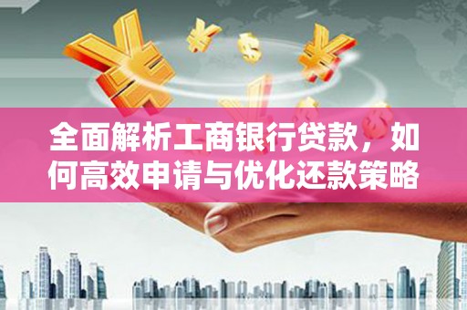 吴中全面解析工商银行贷款，如何高效申请与优化还款策略