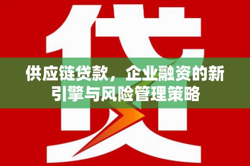 吴中供应链贷款，企业融资的新引擎与风险管理策略