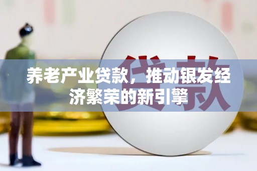 吴中养老产业贷款，推动银发经济繁荣的新引擎