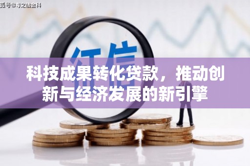 吴中科技成果转化贷款，推动创新与经济发展的新引擎
