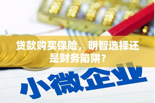 吴中贷款购买保险，明智选择还是财务陷阱？