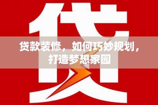 吴中贷款装修，如何巧妙规划，打造梦想家园