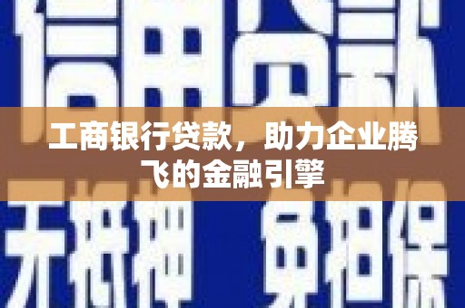 吴中工商银行贷款，助力企业腾飞的金融引擎