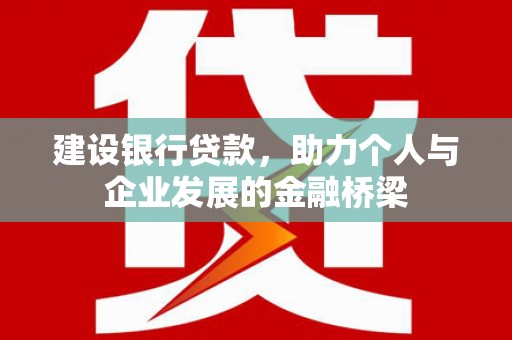 吴中建设银行贷款，助力个人与企业发展的金融桥梁
