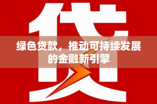 吴中绿色贷款，推动可持续发展的金融新引擎