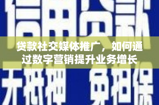 吴中贷款社交媒体推广，如何通过数字营销提升业务增长