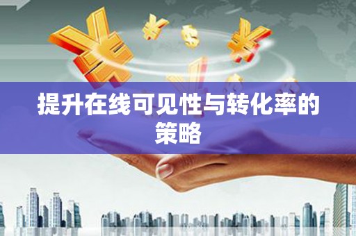 吴中提升在线可见性与转化率的策略