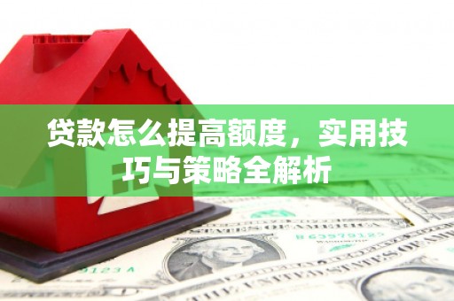 吴中贷款怎么提高额度，实用技巧与策略全解析