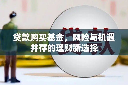 吴中贷款购买基金，风险与机遇并存的理财新选择