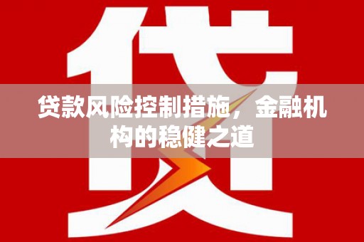吴中贷款风险控制措施，金融机构的稳健之道
