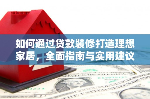 吴中如何通过贷款装修打造理想家居,全面指南与实用建议 吴中如何通过贷款装修打造理想家居,全面指南与实用建议