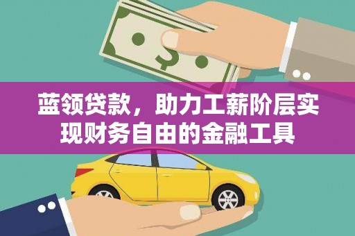 吴中蓝领贷款，助力工薪阶层实现财务自由的金融工具