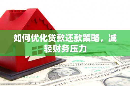 吴中如何优化贷款还款策略，减轻财务压力