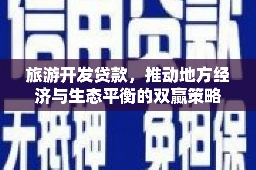 吴中旅游开发贷款，推动地方经济与生态平衡的双赢策略