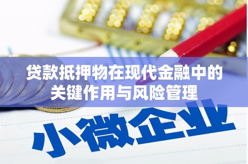 吴中贷款抵押物在现代金融中的关键作用与风险管理