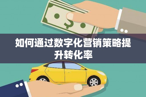 吴中如何通过数字化营销策略提升转化率