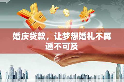 吴中婚庆贷款，让梦想婚礼不再遥不可及