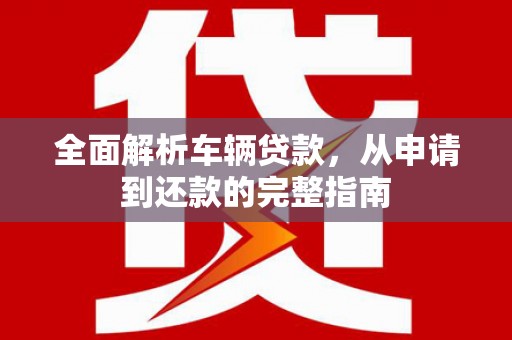 吴中全面解析车辆贷款，从申请到还款的完整指南