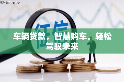 吴中车辆贷款，智慧购车，轻松驾驭未来