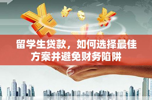 吴中留学生贷款，如何选择最佳方案并避免财务陷阱