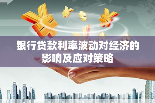吴中银行贷款利率波动对经济的影响及应对策略
