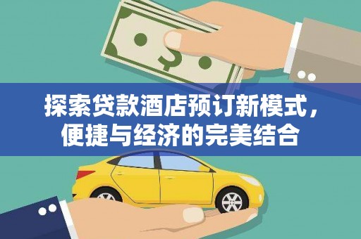 吴中探索贷款酒店预订新模式，便捷与经济的完美结合