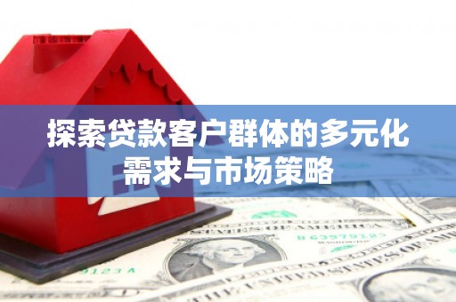 吴中探索贷款客户群体的多元化需求与市场策略