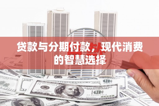 吴中贷款与分期付款，现代消费的智慧选择