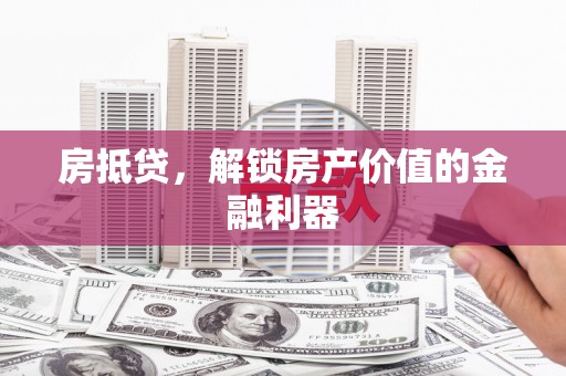 吴中房抵贷，解锁房产价值的金融利器