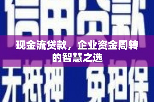 吴中现金流贷款，企业资金周转的智慧之选