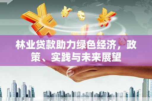 吴中林业贷款助力绿色经济，政策、实践与未来展望
