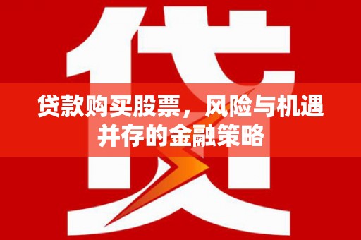 吴中贷款购买股票，风险与机遇并存的金融策略