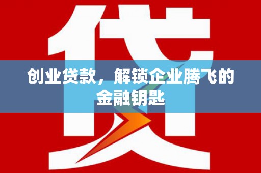 吴中创业贷款，解锁企业腾飞的金融钥匙