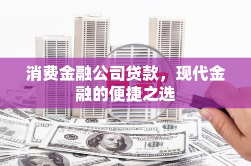 吴中消费金融公司贷款，现代金融的便捷之选