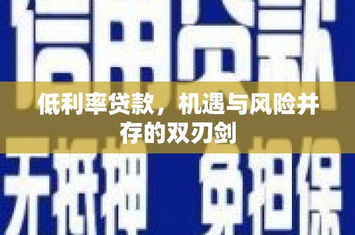 吴中低利率贷款，机遇与风险并存的双刃剑